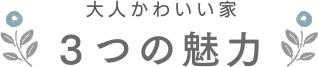 大人かわいい家、３つの魅力