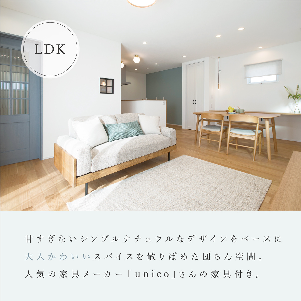 LDK 甘すぎないシンプルナチュラルなデザインをベースに大人かわいいスパイスを散りばめた団らん空間。人気の家具メーカー「unico」さんの家具付き。